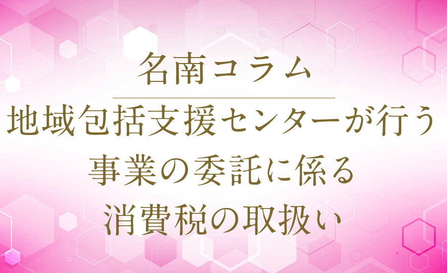 地域包括支援センターが行う事業の委託に係る消費税の取扱い