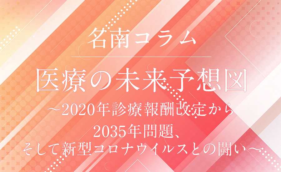 医療の未来予想図～2020年診療報酬改定から2035年問題、そして新型コロナウイルスとの闘い～